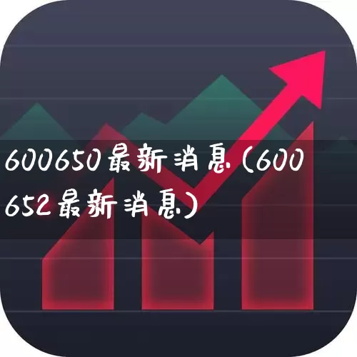 600650最新消息(600652最新消息)_https://www.xzdzcjx.com_科创板_第1张