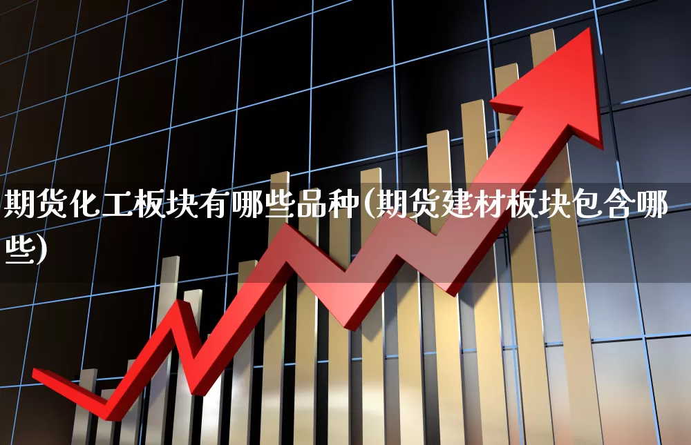 期货化工板块有哪些品种(期货建材板块包含哪些)_https://www.xzdzcjx.com_创业板_第1张
