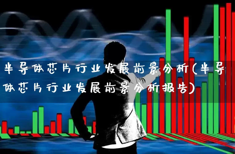 半导体芯片行业发展前景分析(半导体芯片行业发展前景分析报告)_https://www.xzdzcjx.com_北交所_第1张
