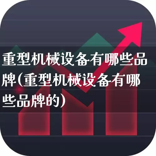 重型机械设备有哪些品牌(重型机械设备有哪些品牌的)_https://www.xzdzcjx.com_创业板_第1张