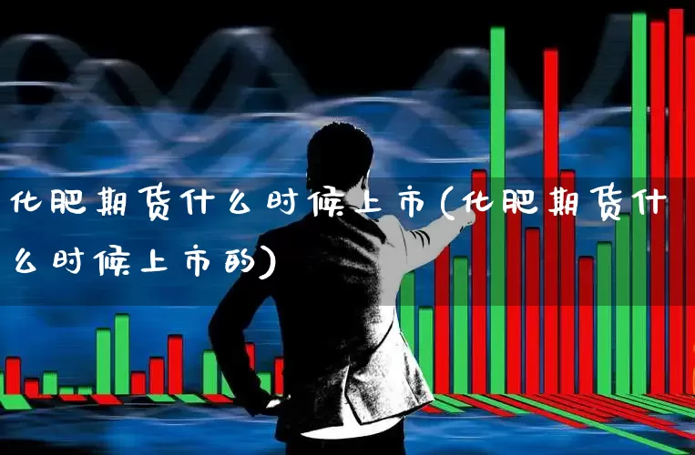 化肥期货什么时候上市(化肥期货什么时候上市的)_https://www.xzdzcjx.com_深交所_第1张