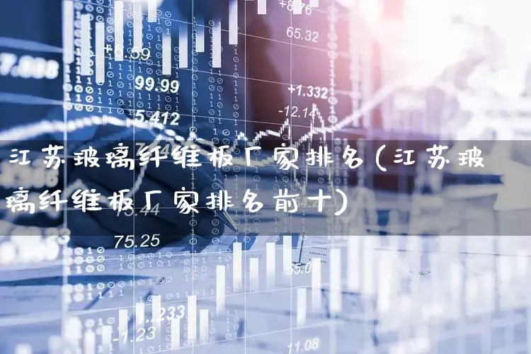 江苏玻璃纤维板厂家排名(江苏玻璃纤维板厂家排名前十)_https://www.xzdzcjx.com_科创板_第1张
