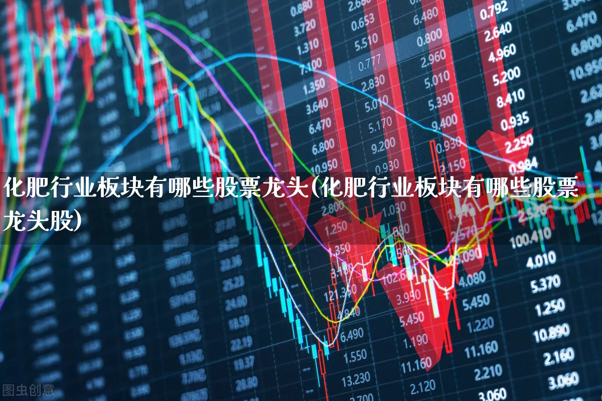 化肥行业板块有哪些股票龙头(化肥行业板块有哪些股票龙头股)_https://www.xzdzcjx.com_深交所_第1张