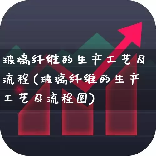 玻璃纤维的生产工艺及流程(玻璃纤维的生产工艺及流程图)_https://www.xzdzcjx.com_北交所_第1张