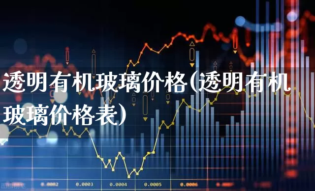 透明有机玻璃价格(透明有机玻璃价格表)_https://www.xzdzcjx.com_深交所_第1张