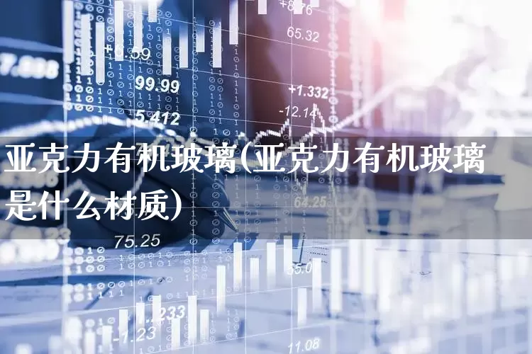 亚克力有机玻璃(亚克力有机玻璃是什么材质)_https://www.xzdzcjx.com_创业板_第1张