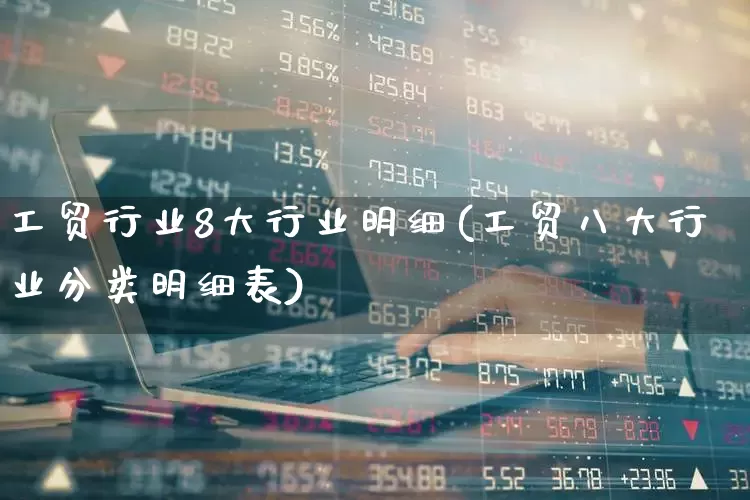 工贸行业8大行业明细(工贸八大行业分类明细表)_https://www.xzdzcjx.com_创业板_第1张