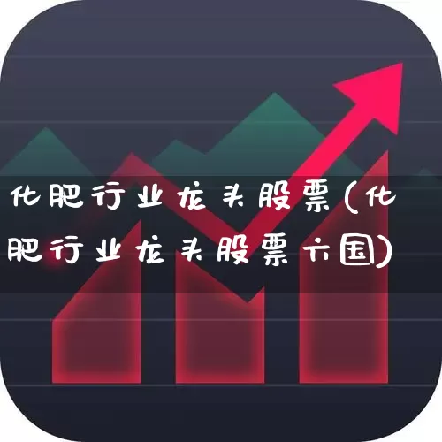 化肥行业龙头股票(化肥行业龙头股票六国)_https://www.xzdzcjx.com_创业板_第1张