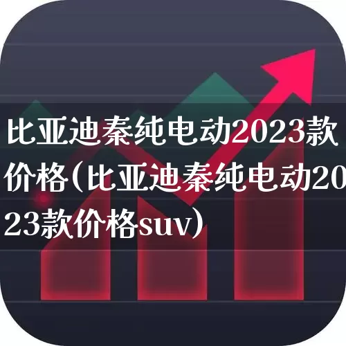 比亚迪秦纯电动2023款价格(比亚迪秦纯电动2023款价格suv)_https://www.xzdzcjx.com_北交所_第1张
