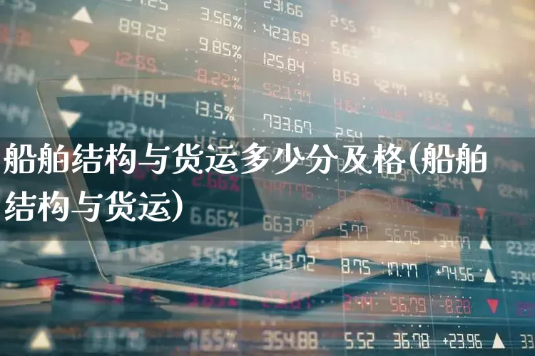 船舶结构与货运多少分及格(船舶结构与货运)_https://www.xzdzcjx.com_创业板_第1张