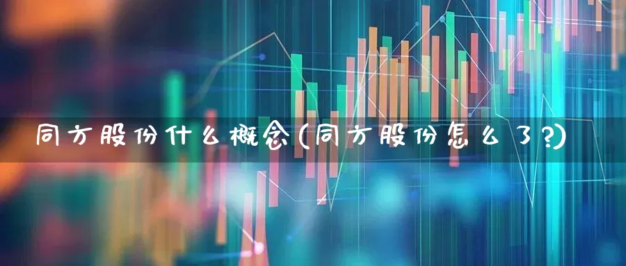 同方股份什么概念(同方股份怎么了?)_https://www.xzdzcjx.com_上交所_第1张