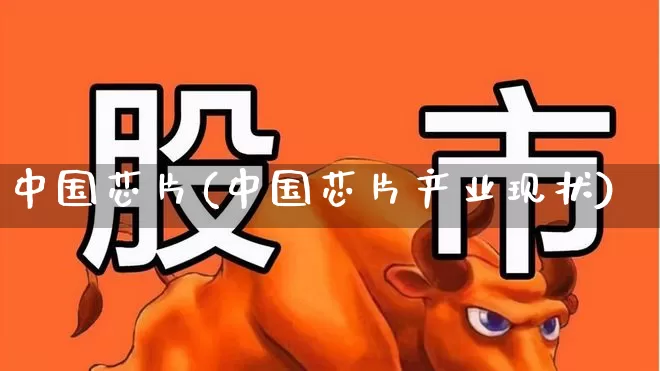 中国芯片(中国芯片产业现状)_https://www.xzdzcjx.com_上交所_第1张