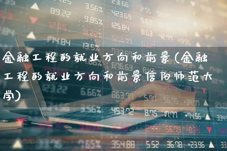 金融工程的就业方向和前景(金融工程的就业方向和前景信阳师范大学)_https://www.xzdzcjx.com_北交所_第1张