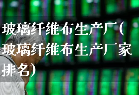 玻璃纤维布生产厂(玻璃纤维布生产厂家排名)_https://www.xzdzcjx.com_上交所_第1张