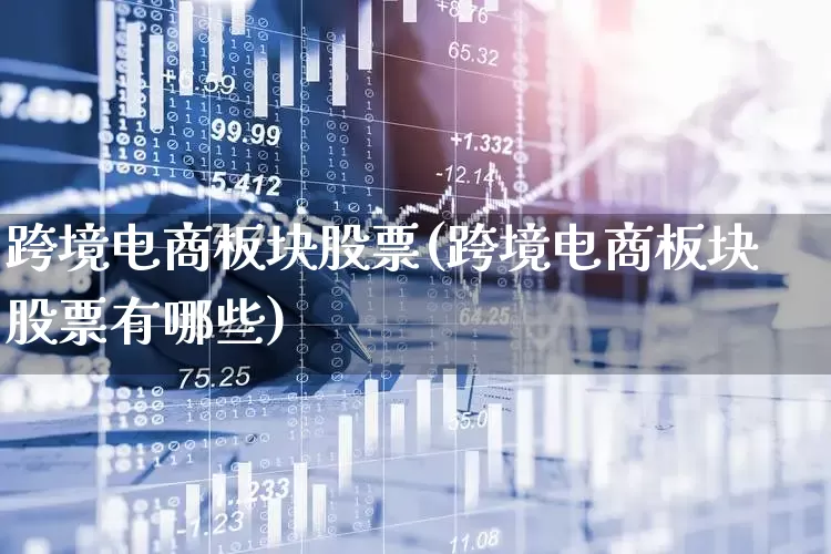跨境电商板块股票(跨境电商板块股票有哪些)_https://www.xzdzcjx.com_深交所_第1张