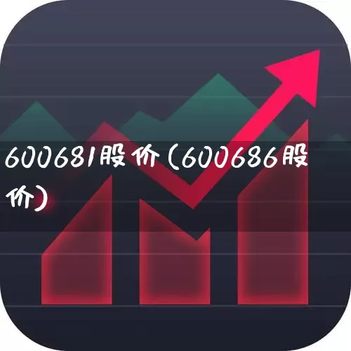 600681股价(600686股价)_https://www.xzdzcjx.com_深交所_第1张