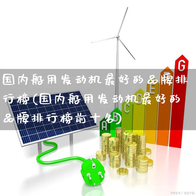 国内船用发动机最好的品牌排行榜(国内船用发动机最好的品牌排行榜前十名)_https://www.xzdzcjx.com_北交所_第1张