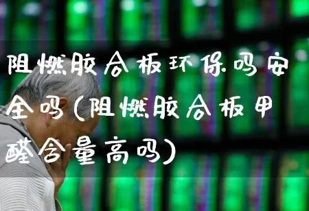 阻燃胶合板环保吗安全吗(阻燃胶合板甲醛含量高吗)_https://www.xzdzcjx.com_创业板_第1张