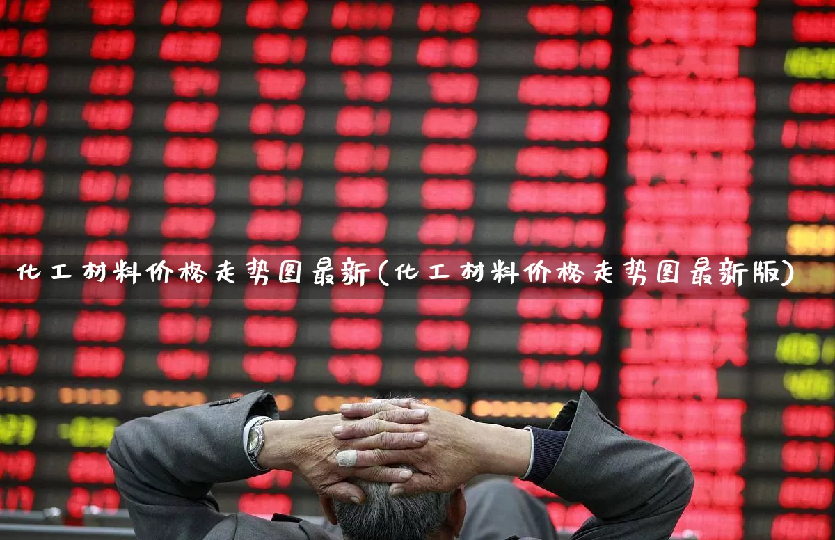 化工材料价格走势图最新(化工材料价格走势图最新版)_https://www.xzdzcjx.com_科创板_第1张