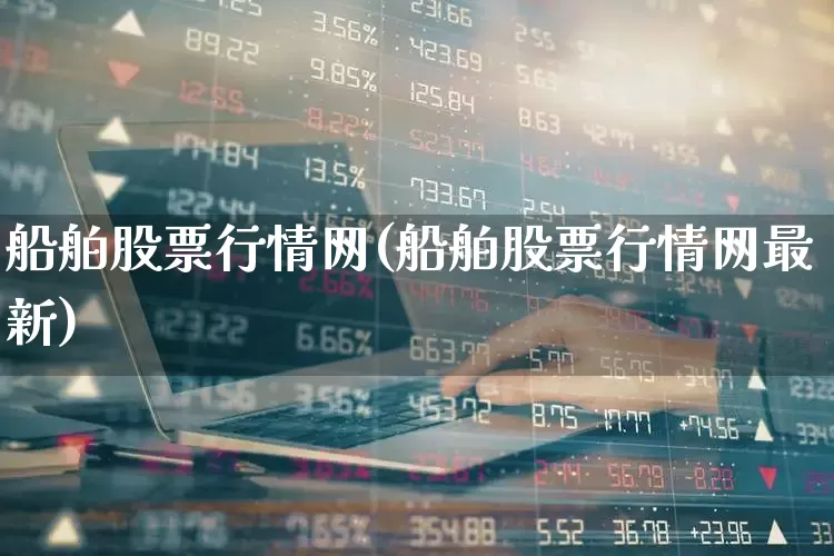 船舶股票行情网(船舶股票行情网最新)_https://www.xzdzcjx.com_深交所_第1张