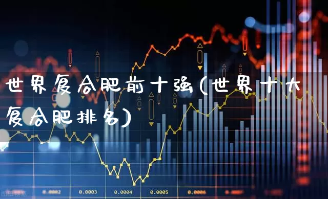 世界复合肥前十强(世界十大复合肥排名)_https://www.xzdzcjx.com_北交所_第1张