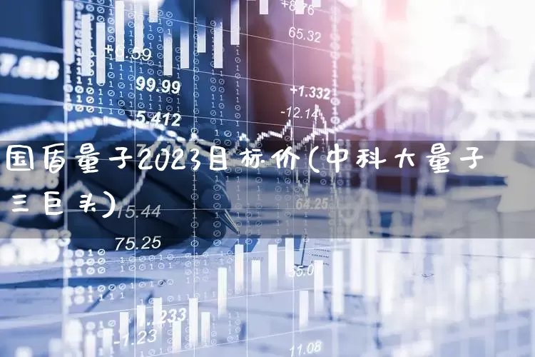国盾量子2023目标价(中科大量子三巨头)_https://www.xzdzcjx.com_创业板_第1张