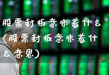 股票封板意味着什么(股票封板意味着什么意思)_https://www.xzdzcjx.com_北交所_第1张