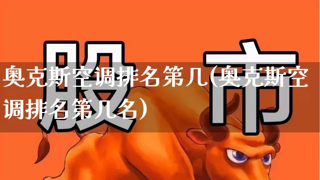 奥克斯空调排名第几(奥克斯空调排名第几名)_https://www.xzdzcjx.com_北交所_第1张