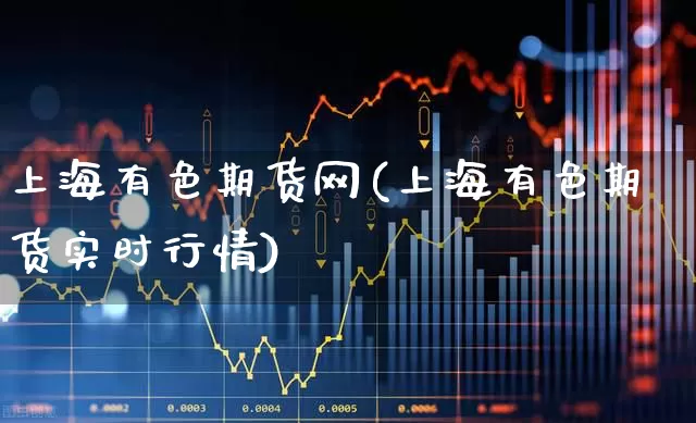上海有色期货网(上海有色期货实时行情)_https://www.xzdzcjx.com_北交所_第1张