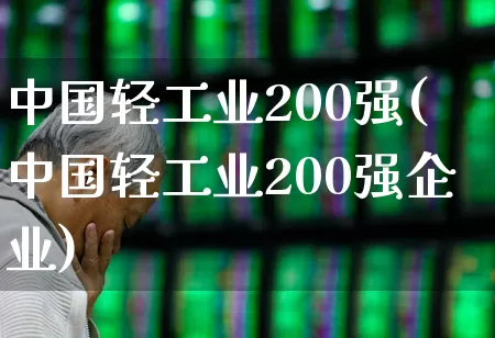 中国轻工业200强(中国轻工业200强企业)_https://www.xzdzcjx.com_北交所_第1张