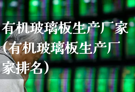 有机玻璃板生产厂家(有机玻璃板生产厂家排名)_https://www.xzdzcjx.com_深交所_第1张