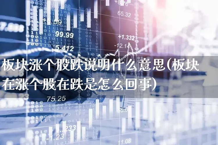 板块涨个股跌说明什么意思(板块在涨个股在跌是怎么回事)_https://www.xzdzcjx.com_上交所_第1张