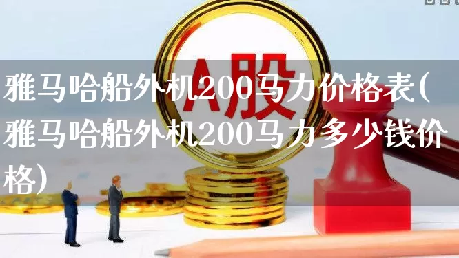 雅马哈船外机200马力价格表(雅马哈船外机200马力多少钱价格)_https://www.xzdzcjx.com_创业板_第1张