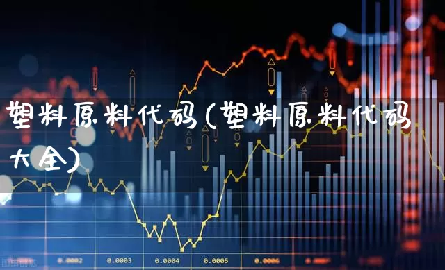 塑料原料代码(塑料原料代码大全)_https://www.xzdzcjx.com_深交所_第1张