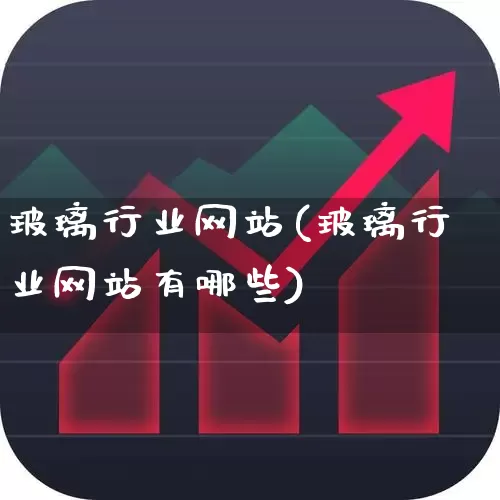 玻璃行业网站(玻璃行业网站有哪些)_https://www.xzdzcjx.com_科创板_第1张