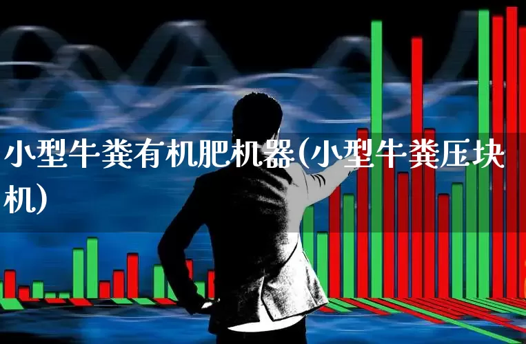 小型牛粪有机肥机器(小型牛粪压块机)_https://www.xzdzcjx.com_上交所_第1张