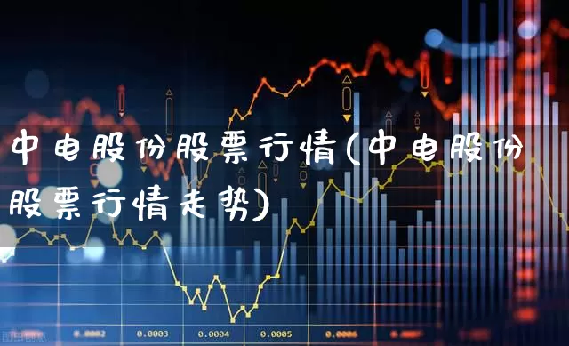 中电股份股票行情(中电股份股票行情走势)_https://www.xzdzcjx.com_北交所_第1张