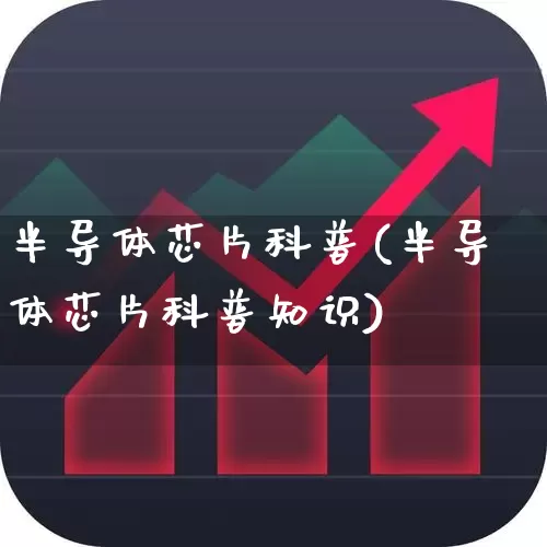 半导体芯片科普(半导体芯片科普知识)_https://www.xzdzcjx.com_上交所_第1张