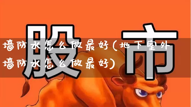 墙防水怎么做最好(地下室外墙防水怎么做最好)_https://www.xzdzcjx.com_深交所_第1张
