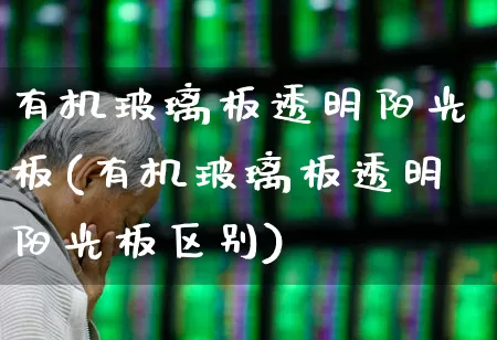 有机玻璃板透明阳光板(有机玻璃板透明阳光板区别)_https://www.xzdzcjx.com_创业板_第1张