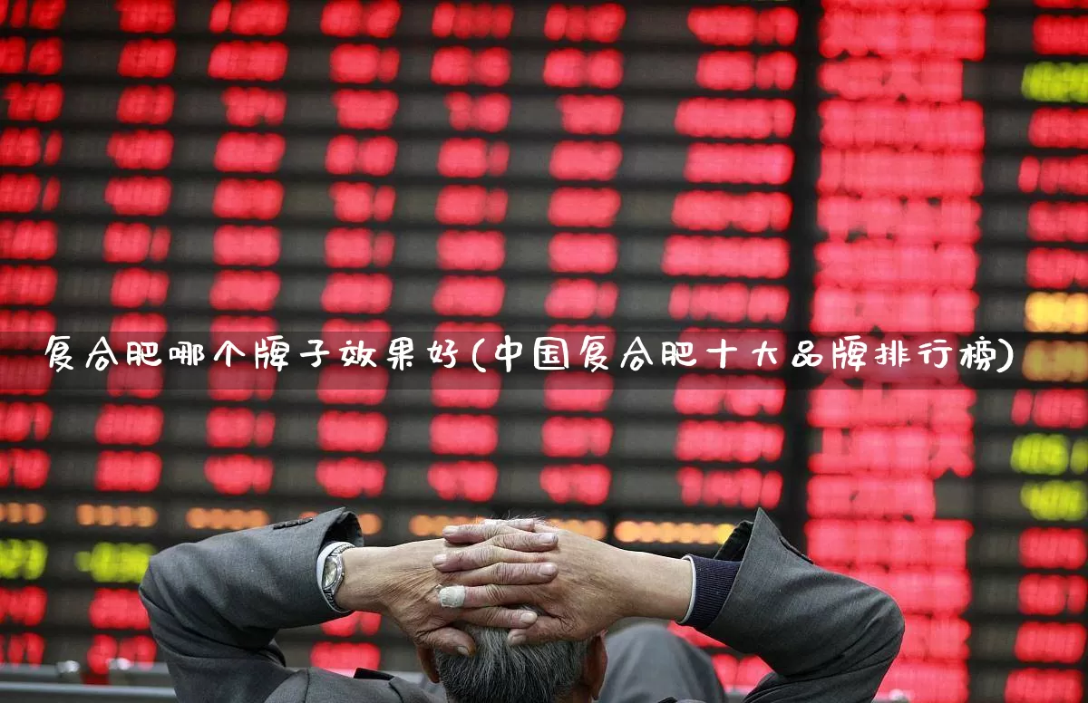 复合肥哪个牌子效果好(中国复合肥十大品牌排行榜)_https://www.xzdzcjx.com_创业板_第1张