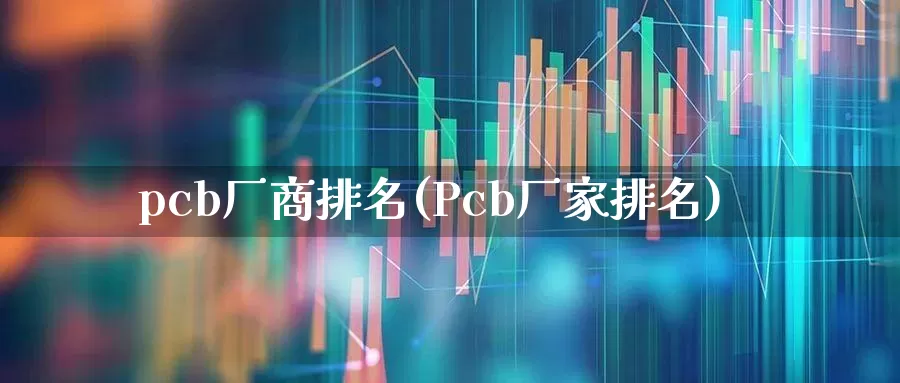pcb厂商排名(Pcb厂家排名)_https://www.xzdzcjx.com_科创板_第1张