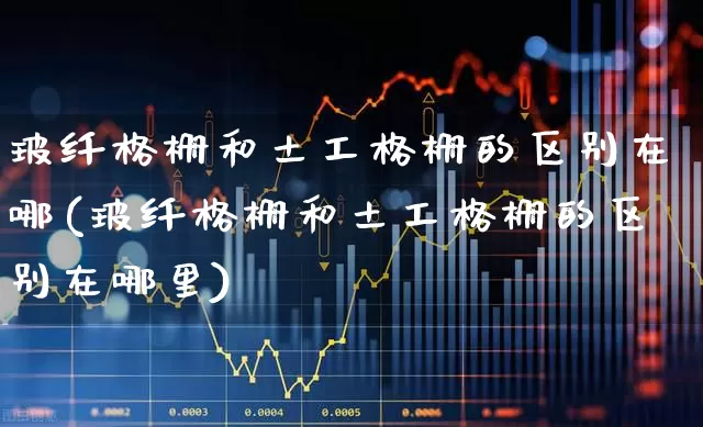 玻纤格栅和土工格栅的区别在哪(玻纤格栅和土工格栅的区别在哪里)_https://www.xzdzcjx.com_深交所_第1张