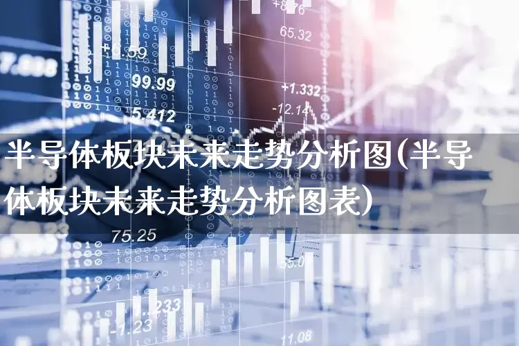 半导体板块未来走势分析图(半导体板块未来走势分析图表)_https://www.xzdzcjx.com_深交所_第1张