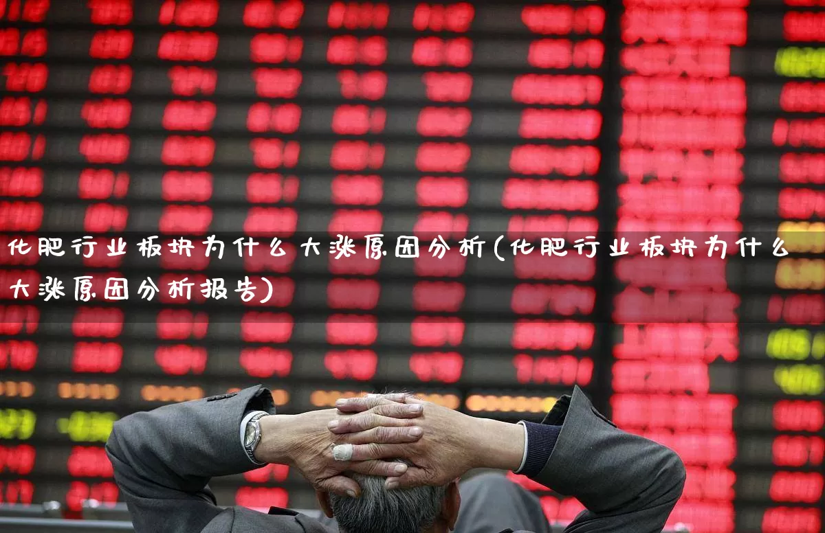 化肥行业板块为什么大涨原因分析(化肥行业板块为什么大涨原因分析报告)_https://www.xzdzcjx.com_上交所_第1张