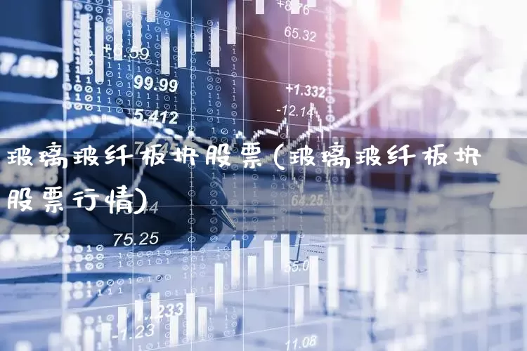 玻璃玻纤板块股票(玻璃玻纤板块股票行情)_https://www.xzdzcjx.com_深交所_第1张