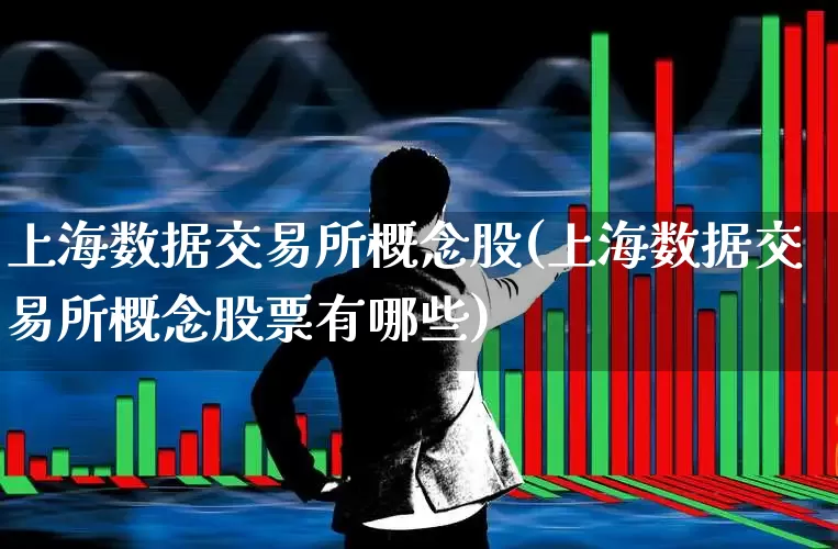 上海数据交易所概念股(上海数据交易所概念股票有哪些)_https://www.xzdzcjx.com_深交所_第1张