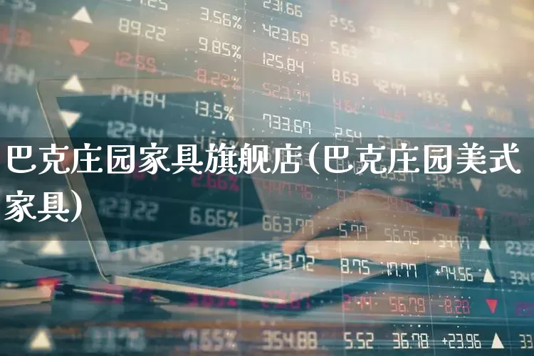 巴克庄园家具旗舰店(巴克庄园美式家具)_https://www.xzdzcjx.com_北交所_第1张