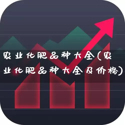 农业化肥品种大全(农业化肥品种大全及价格)_https://www.xzdzcjx.com_深交所_第1张