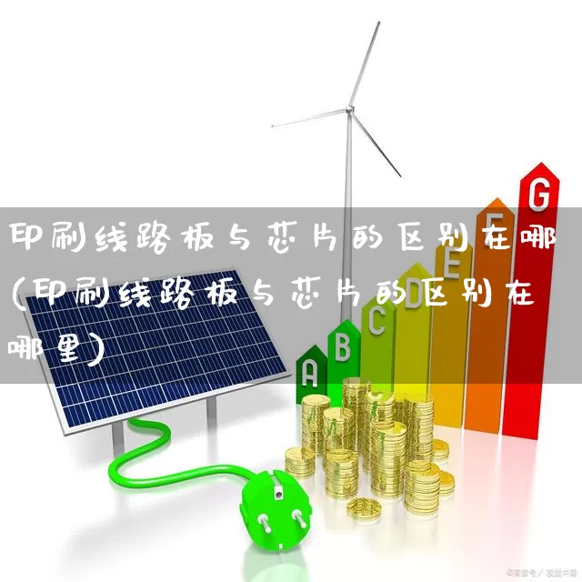 印刷线路板与芯片的区别在哪(印刷线路板与芯片的区别在哪里)_https://www.xzdzcjx.com_北交所_第1张